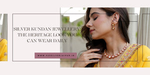 Silver Kundan Jewellery: The Heritage Look You Can Wear Daily
